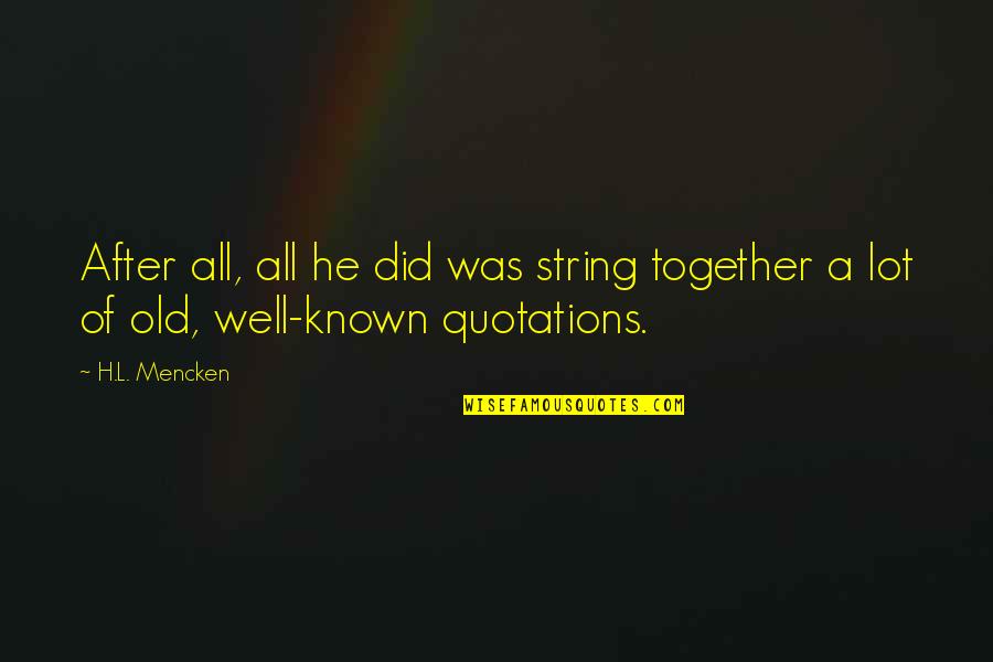 I Know Im Wrong Quotes By H.L. Mencken: After all, all he did was string together