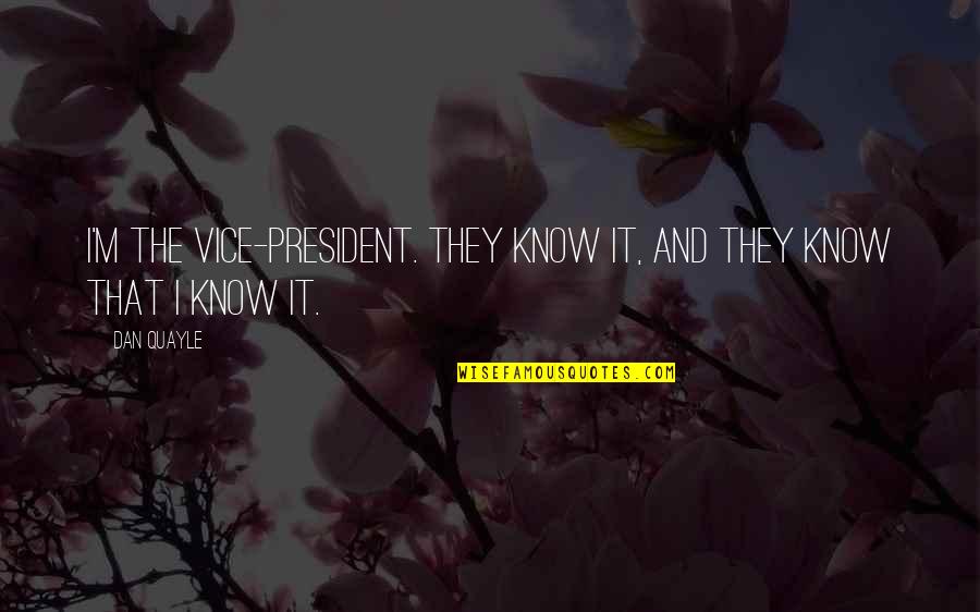 I Know It Quotes By Dan Quayle: I'm the Vice-President. They know it, and they