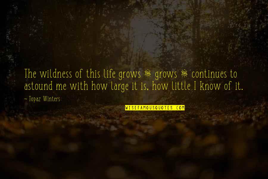 I Know It Quotes By Topaz Winters: The wildness of this life grows & grows