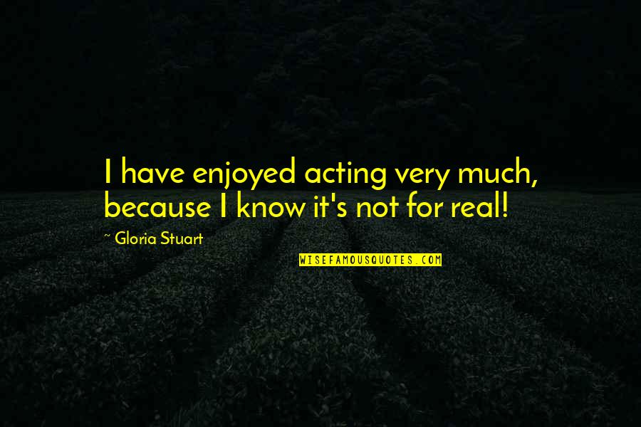 I Know It Real Quotes By Gloria Stuart: I have enjoyed acting very much, because I