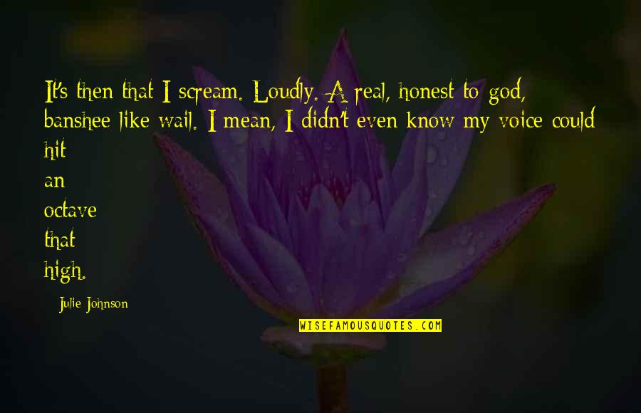 I Know It Real Quotes By Julie Johnson: It's then that I scream. Loudly. A real,