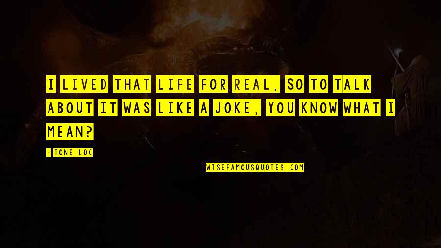 I Know It Real Quotes By Tone-Loc: I lived that life for real, so to