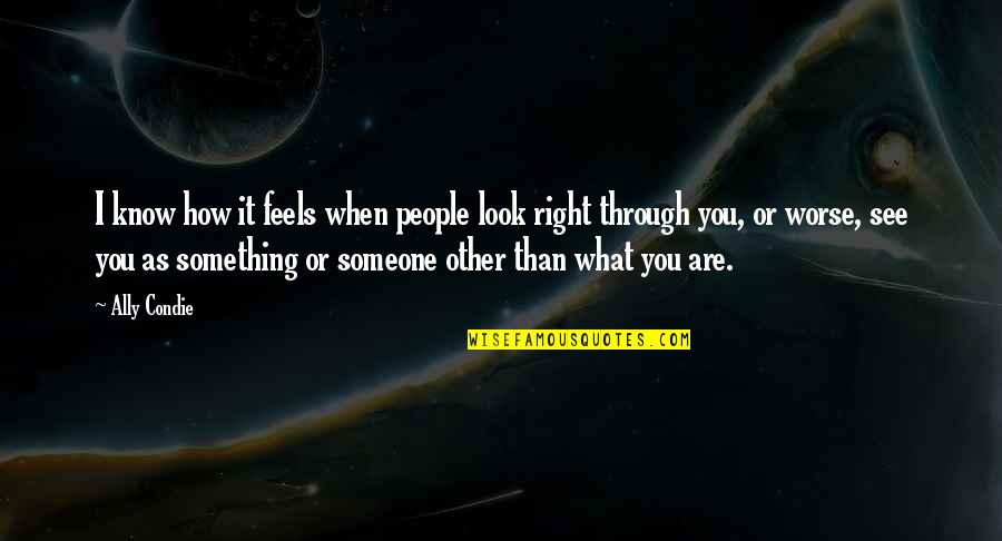 I Know It When I See It Quotes By Ally Condie: I know how it feels when people look I Know It When I See It Quotes By Ally Condie: I know how it feels when people look