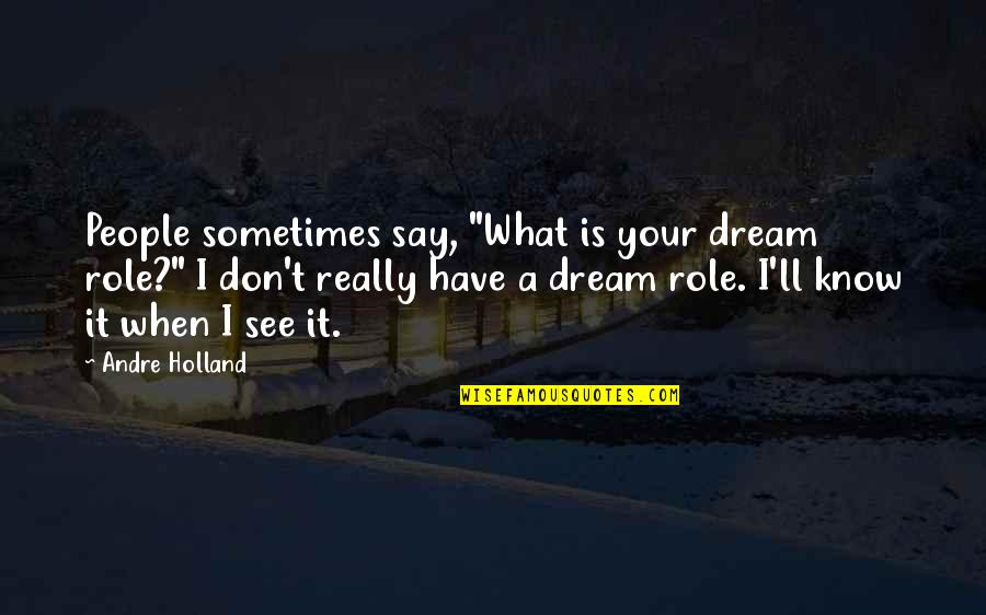 I Know It When I See It Quotes By Andre Holland: People sometimes say, "What is your dream role?" I Know It When I See It Quotes By Andre Holland: People sometimes say, "What is your dream role?"
