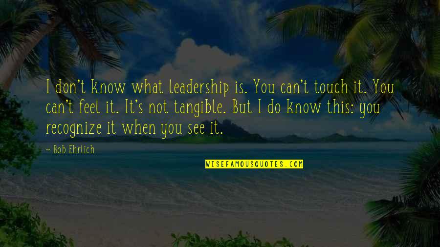 I Know It When I See It Quotes By Bob Ehrlich: I don't know what leadership is. You can't I Know It When I See It Quotes By Bob Ehrlich: I don't know what leadership is. You can't