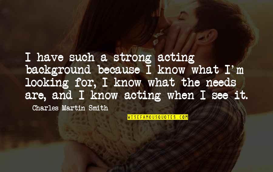 I Know It When I See It Quotes By Charles Martin Smith: I have such a strong acting background because I Know It When I See It Quotes By Charles Martin Smith: I have such a strong acting background because