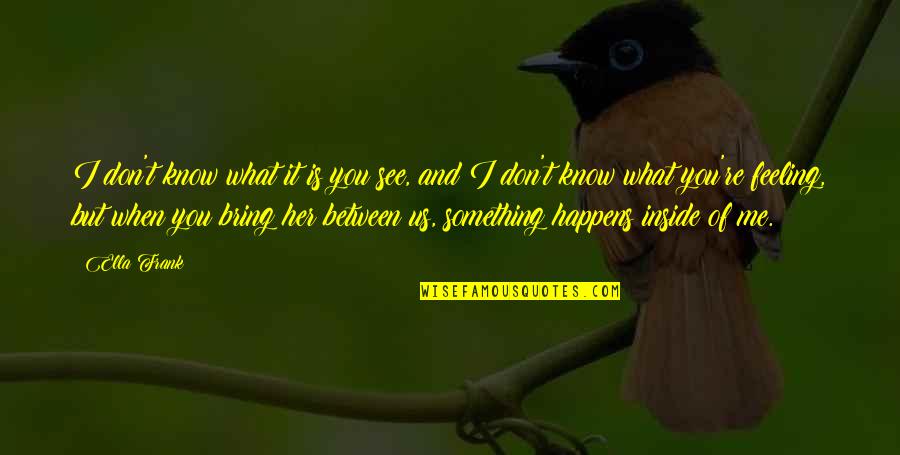 I Know It When I See It Quotes By Ella Frank: I don't know what it is you see, I Know It When I See It Quotes By Ella Frank: I don't know what it is you see,