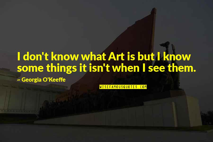 I Know It When I See It Quotes By Georgia O'Keeffe: I don't know what Art is but I I Know It When I See It Quotes By Georgia O'Keeffe: I don't know what Art is but I
