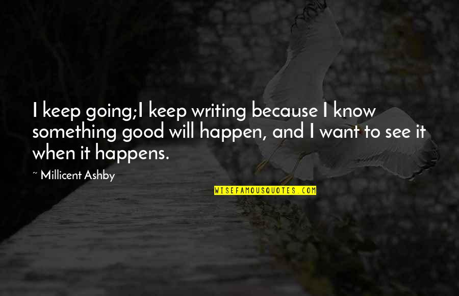 I Know It When I See It Quotes By Millicent Ashby: I keep going;I keep writing because I know I Know It When I See It Quotes By Millicent Ashby: I keep going;I keep writing because I know
