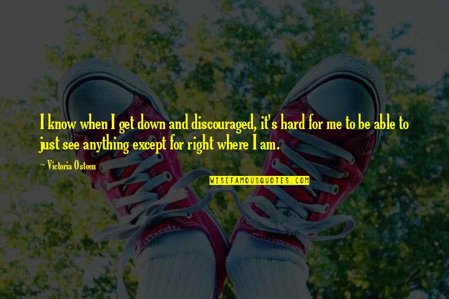 I Know It When I See It Quotes By Victoria Osteen: I know when I get down and discouraged, I Know It When I See It Quotes By Victoria Osteen: I know when I get down and discouraged,