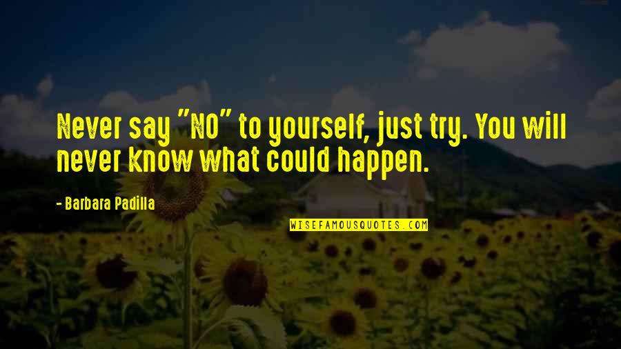 I Know It Will Never Happen Quotes By Barbara Padilla: Never say "NO" to yourself, just try. You