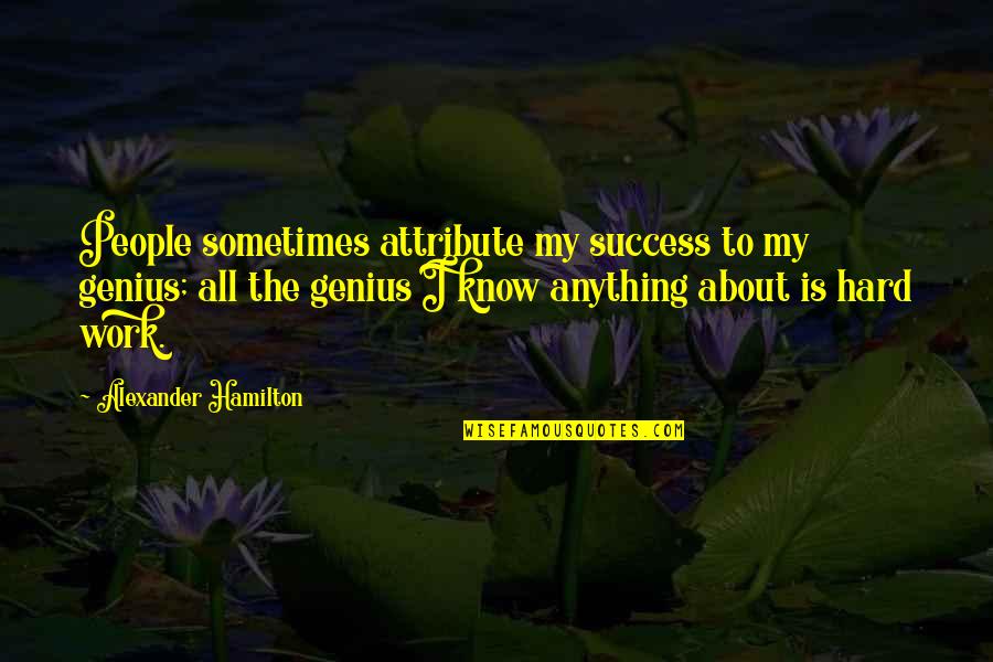 I Know It's Hard Now Quotes By Alexander Hamilton: People sometimes attribute my success to my genius;