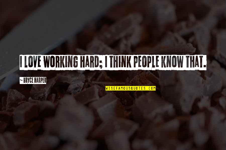 I Know It's Hard Now Quotes By Bryce Harper: I love working hard; I think people know
