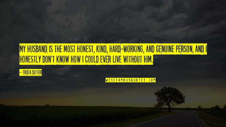 I Know It's Hard Now Quotes By Trista Sutter: My husband is the most honest, kind, hard-working,