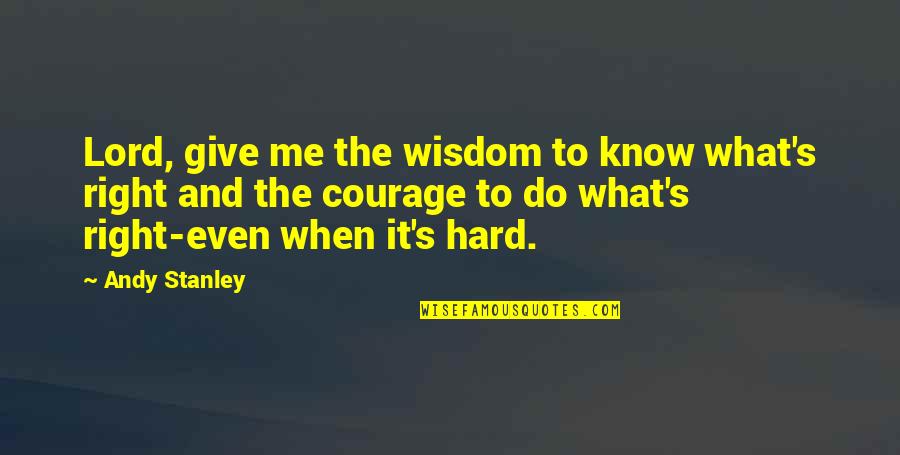 I Know It's Hard Right Now Quotes By Andy Stanley: Lord, give me the wisdom to know what's