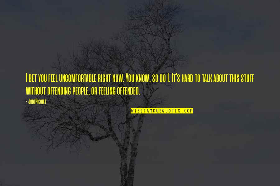 I Know It's Hard Right Now Quotes By Jodi Picoult: I bet you feel uncomfortable right now. You