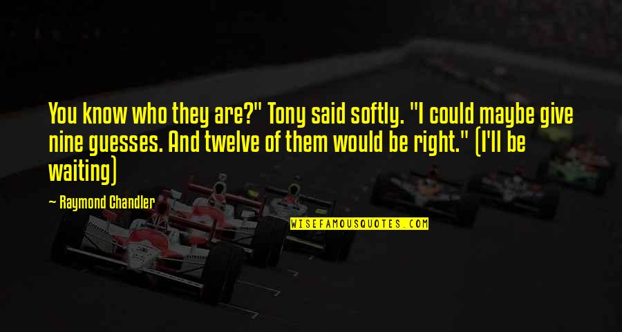 I Know It's Hard Right Now Quotes By Raymond Chandler: You know who they are?" Tony said softly.