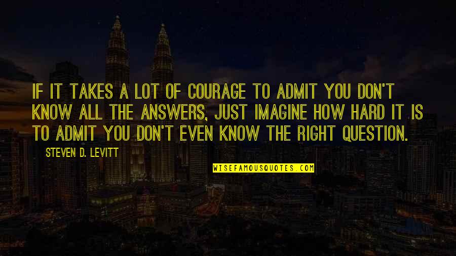 I Know It's Hard Right Now Quotes By Steven D. Levitt: If it takes a lot of courage to