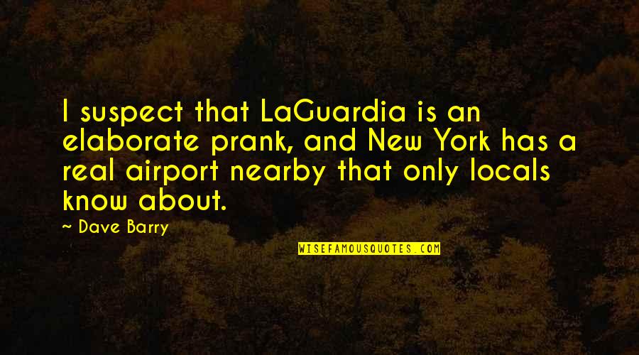 I Know It's Not Real Quotes By Dave Barry: I suspect that LaGuardia is an elaborate prank,