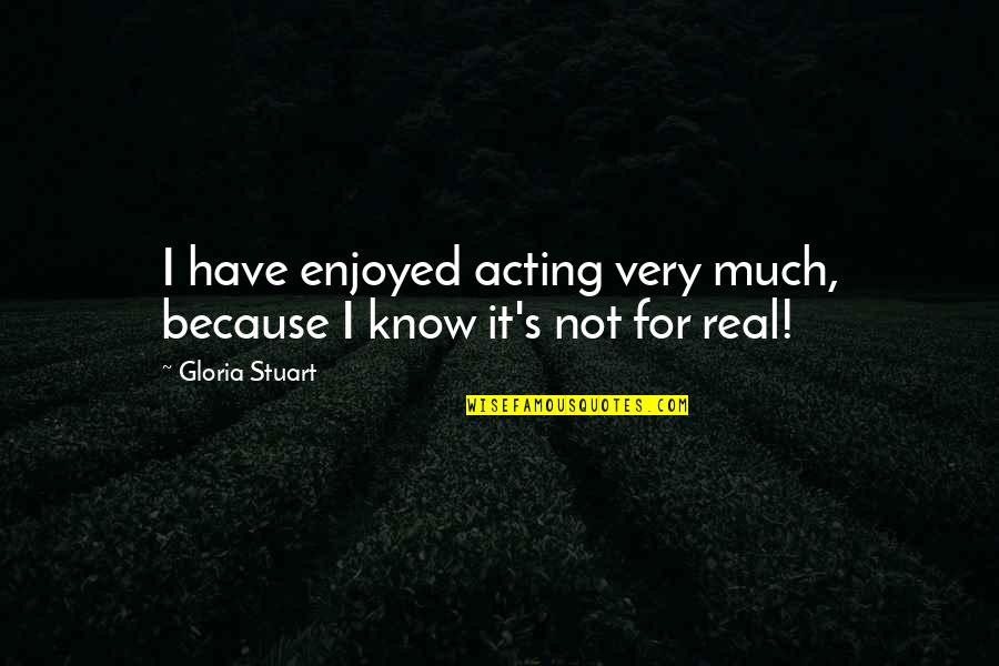 I Know It's Not Real Quotes By Gloria Stuart: I have enjoyed acting very much, because I