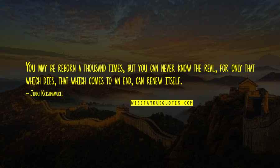 I Know It's Not Real Quotes By Jiddu Krishnamurti: You may be reborn a thousand times, but