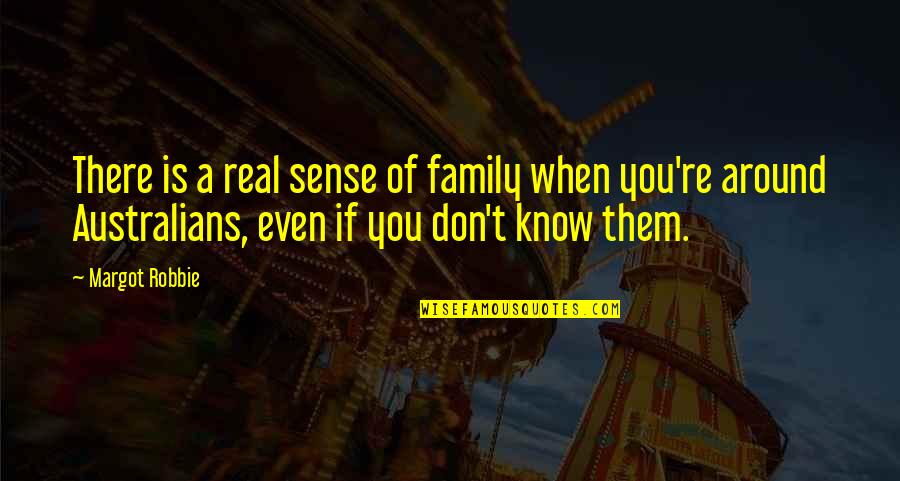 I Know It's Not Real Quotes By Margot Robbie: There is a real sense of family when