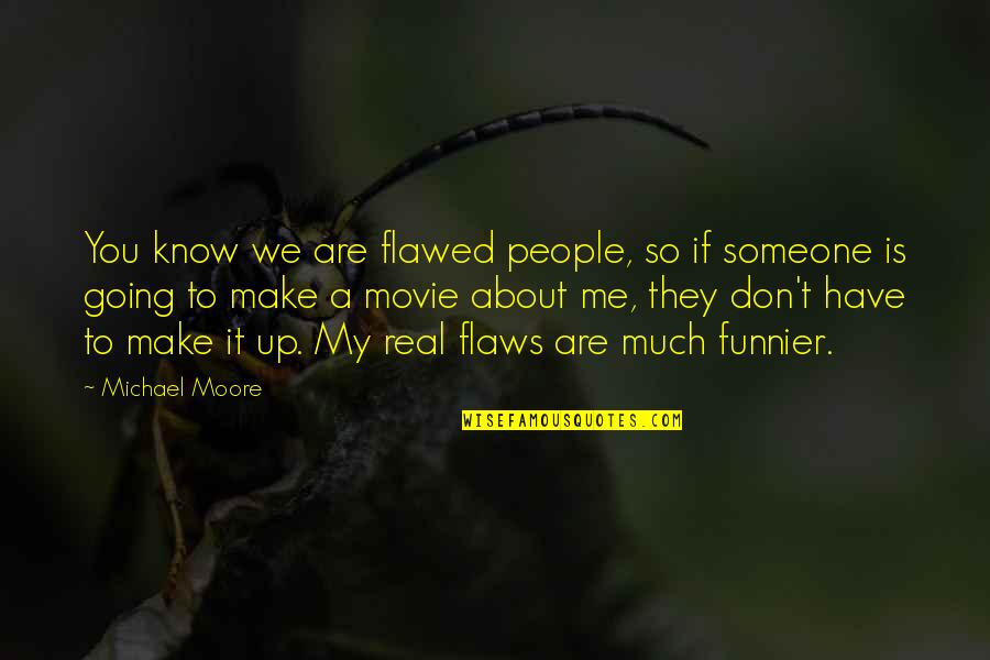 I Know It's Not Real Quotes By Michael Moore: You know we are flawed people, so if
