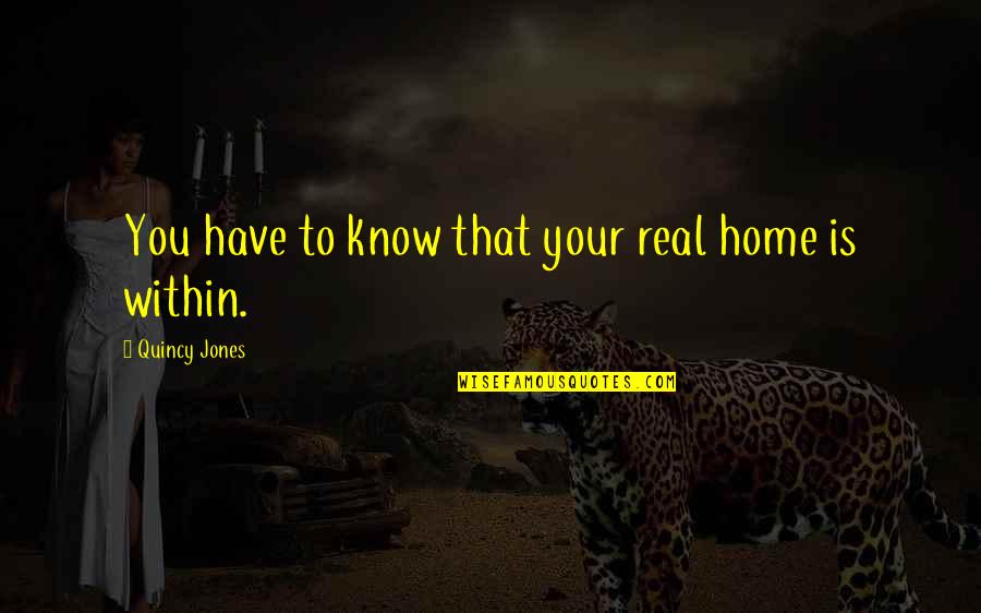 I Know It's Not Real Quotes By Quincy Jones: You have to know that your real home