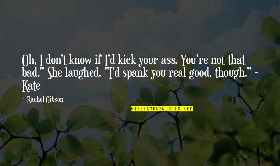 I Know It's Not Real Quotes By Rachel Gibson: Oh, I don't know if I'd kick your