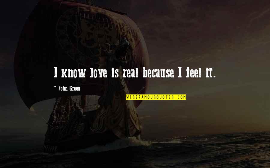 I Know It's Real Quotes By John Green: I know love is real because I feel