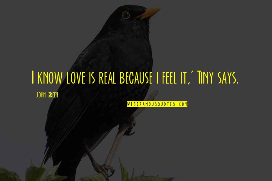 I Know It's Real Quotes By John Green: I know love is real because i feel