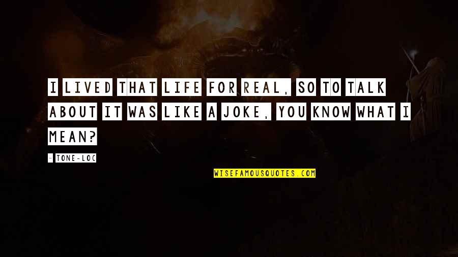 I Know It's Real Quotes By Tone-Loc: I lived that life for real, so to