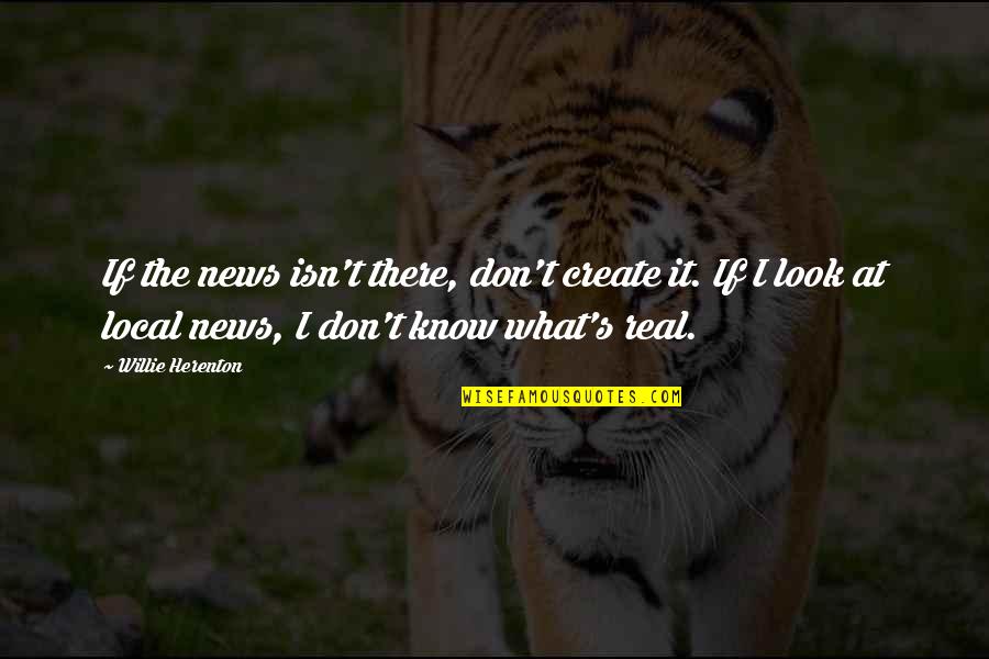 I Know It's Real Quotes By Willie Herenton: If the news isn't there, don't create it.