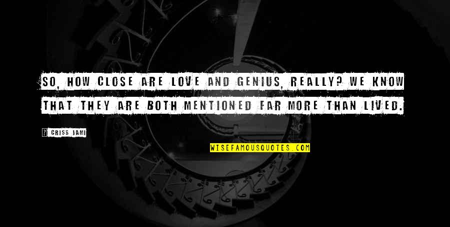 I Know It's True Love Quotes By Criss Jami: So, how close are love and genius, really? I Know It's True Love Quotes By Criss Jami: So, how close are love and genius, really?