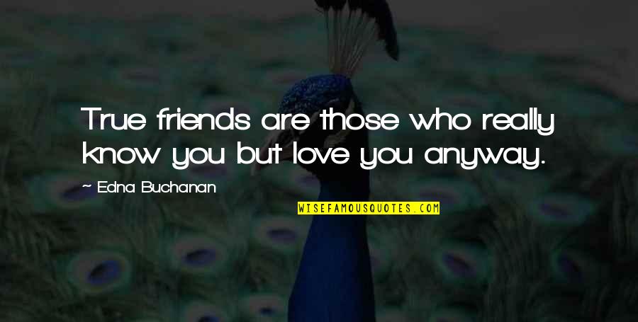 I Know It's True Love Quotes By Edna Buchanan: True friends are those who really know you I Know It's True Love Quotes By Edna Buchanan: True friends are those who really know you