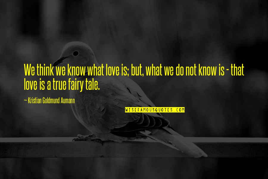 I Know It's True Love Quotes By Kristian Goldmund Aumann: We think we know what love is; but, I Know It's True Love Quotes By Kristian Goldmund Aumann: We think we know what love is; but,