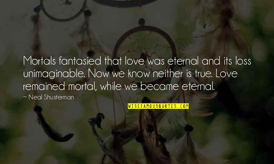 I Know It's True Love Quotes By Neal Shusterman: Mortals fantasied that love was eternal and its