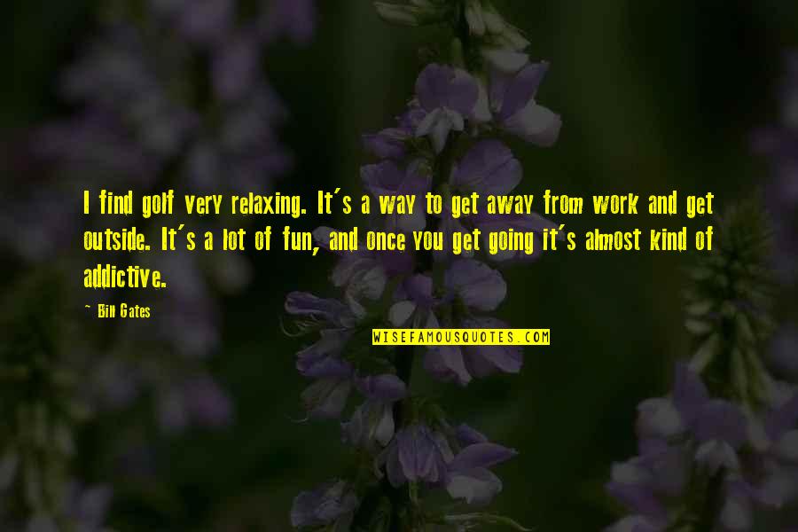 I Know It's Wrong But It Feels So Right Quotes By Bill Gates: I find golf very relaxing. It's a way