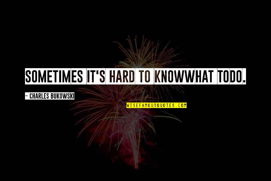 I Know Life Is Hard Quotes By Charles Bukowski: sometimes it's hard to knowwhat todo.