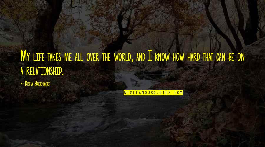 I Know Life Is Hard Quotes By Drew Barrymore: My life takes me all over the world,