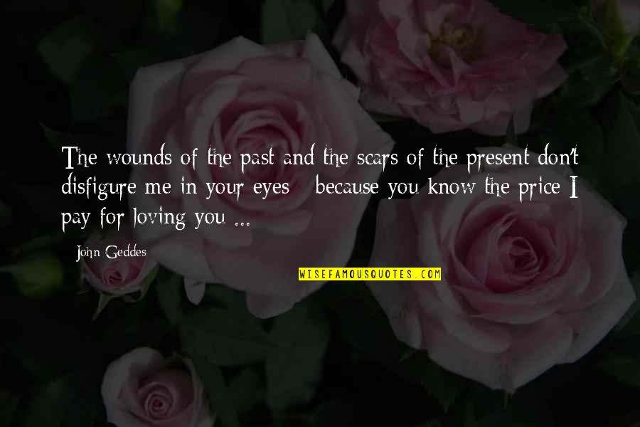 I Know Love Because Of You Quotes By John Geddes: The wounds of the past and the scars