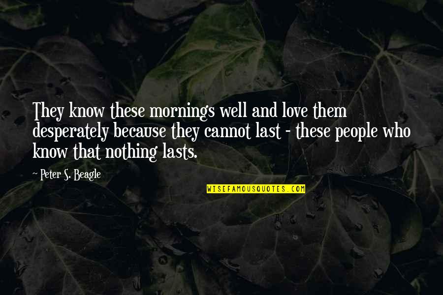I Know Love Because Of You Quotes By Peter S. Beagle: They know these mornings well and love them