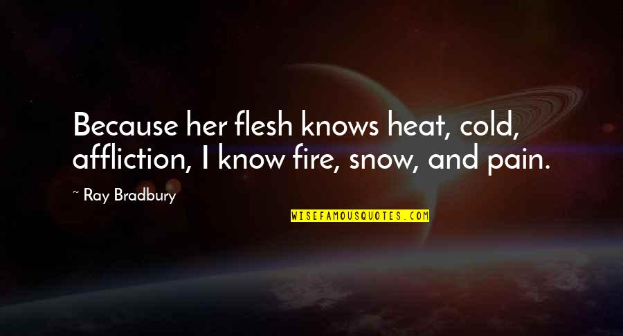 I Know Love Because Of You Quotes By Ray Bradbury: Because her flesh knows heat, cold, affliction, I I Know Love Because Of You Quotes By Ray Bradbury: Because her flesh knows heat, cold, affliction, I