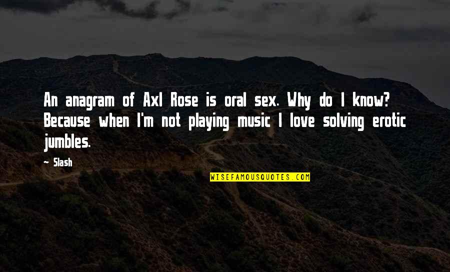 I Know Love Because Of You Quotes By Slash: An anagram of Axl Rose is oral sex.