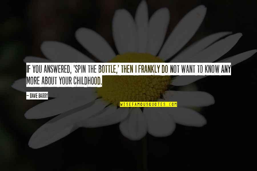 I Know More Quotes By Dave Barry: If you answered, 'Spin the Bottle,' then I I Know More Quotes By Dave Barry: If you answered, 'Spin the Bottle,' then I