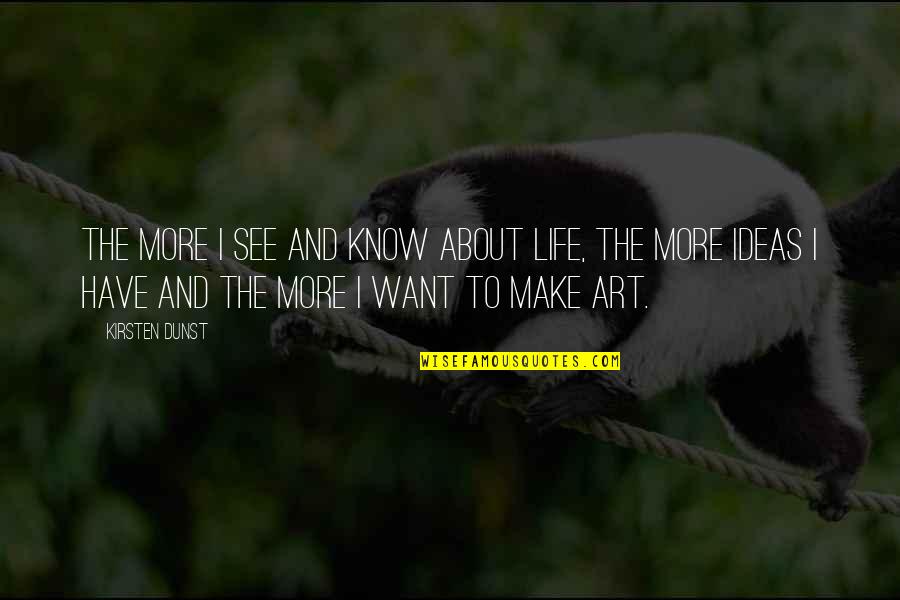 I Know More Quotes By Kirsten Dunst: The more I see and know about life, I Know More Quotes By Kirsten Dunst: The more I see and know about life,