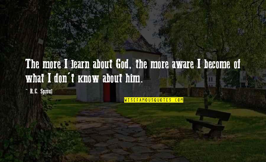 I Know More Quotes By R.C. Sproul: The more I learn about God, the more