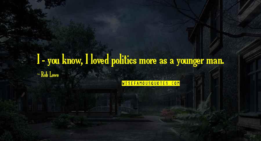 I Know More Quotes By Rob Lowe: I - you know, I loved politics more