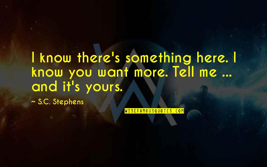 I Know More Quotes By S.C. Stephens: I know there's something here. I know you
