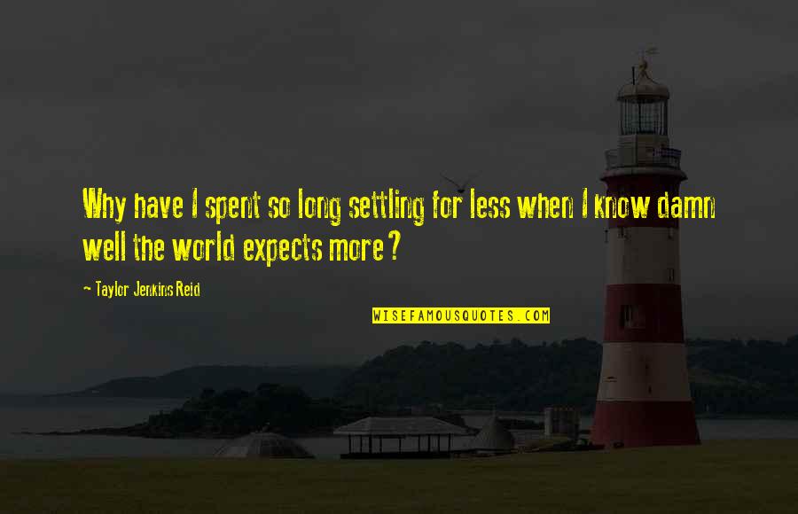 I Know More Quotes By Taylor Jenkins Reid: Why have I spent so long settling for I Know More Quotes By Taylor Jenkins Reid: Why have I spent so long settling for